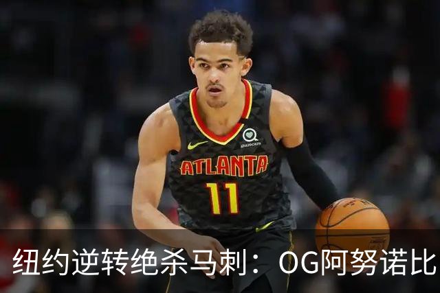纽约逆转绝杀马刺：OG阿努诺比，纽约最伟大的一分钟？
