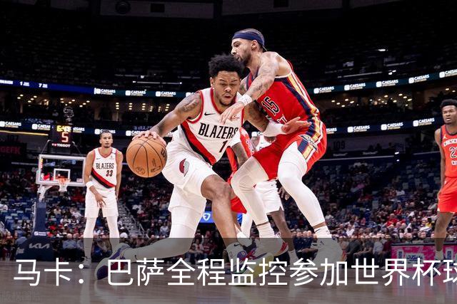 马卡：巴萨全程监控参加世界杯球员身体状态，与各国队医密切沟通
