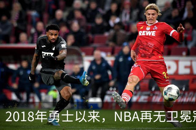 2018年勇士以来，NBA再无卫冕冠军？